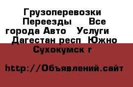 Грузоперевозки. Переезды.  - Все города Авто » Услуги   . Дагестан респ.,Южно-Сухокумск г.